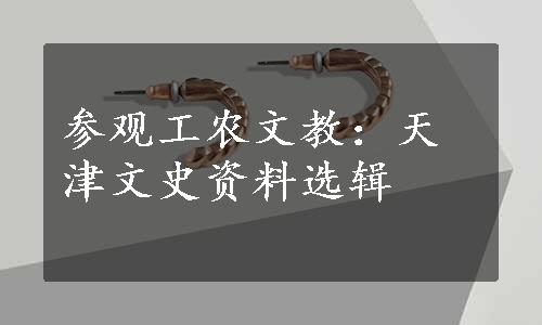 参观工农文教：天津文史资料选辑