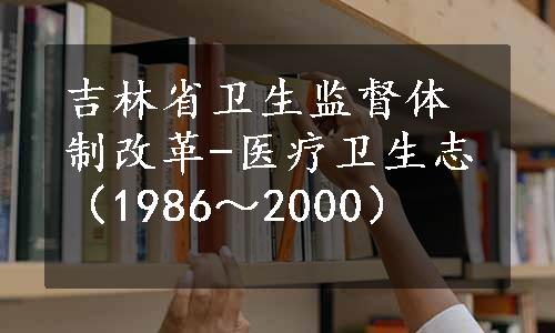 吉林省卫生监督体制改革-医疗卫生志（1986～2000）