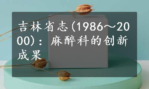 吉林省志(1986～2000)：麻醉科的创新成果