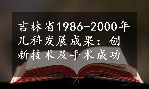 吉林省1986-2000年儿科发展成果：创新技术及手术成功