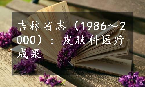 吉林省志（1986～2000）：皮肤科医疗成果