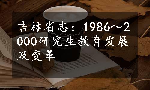 吉林省志：1986～2000研究生教育发展及变革