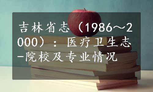吉林省志（1986～2000）：医疗卫生志-院校及专业情况