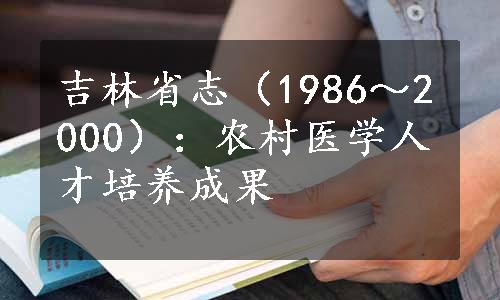 吉林省志（1986～2000）：农村医学人才培养成果