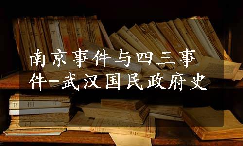 南京事件与四三事件-武汉国民政府史