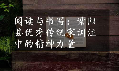 阅读与书写：紫阳县优秀传统家训注中的精神力量