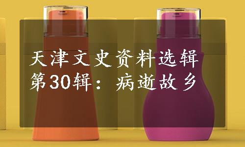 天津文史资料选辑第30辑：病逝故乡