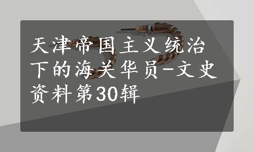 天津帝国主义统治下的海关华员-文史资料第30辑