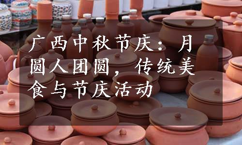 广西中秋节庆：月圆人团圆，传统美食与节庆活动