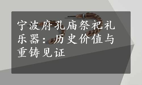 宁波府孔庙祭祀礼乐器：历史价值与重铸见证