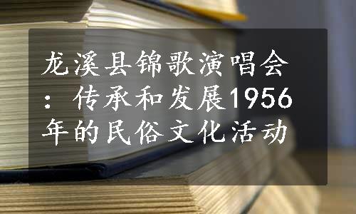 龙溪县锦歌演唱会：传承和发展1956年的民俗文化活动