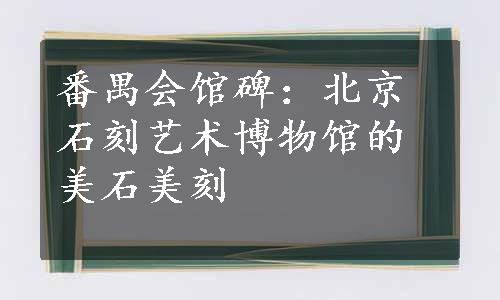 番禺会馆碑：北京石刻艺术博物馆的美石美刻