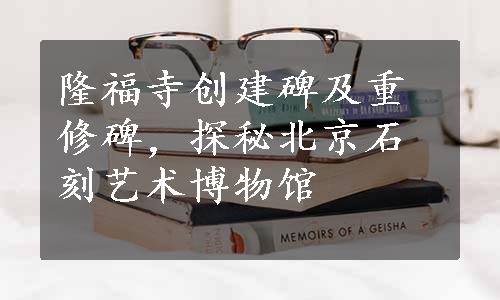隆福寺创建碑及重修碑，探秘北京石刻艺术博物馆