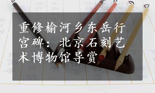 重修榆河乡东岳行宫碑：北京石刻艺术博物馆导赏