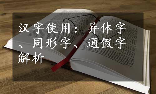 汉字使用：异体字、同形字、通假字解析