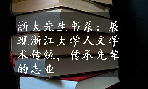 浙大先生书系：展现浙江大学人文学术传统，传承先辈的志业