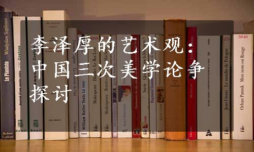 李泽厚的艺术观：中国三次美学论争探讨