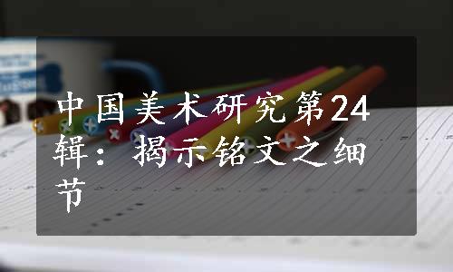 中国美术研究第24辑：揭示铭文之细节