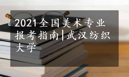 2021全国美术专业报考指南|武汉纺织大学