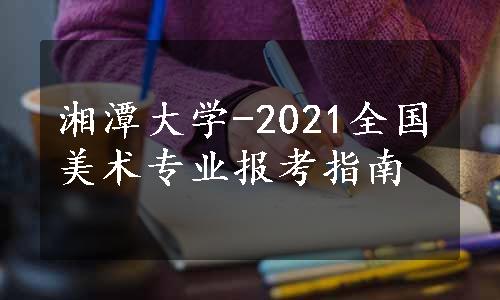 湘潭大学-2021全国美术专业报考指南