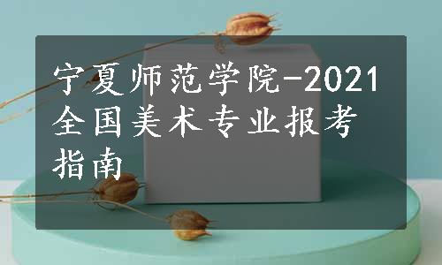 宁夏师范学院-2021全国美术专业报考指南