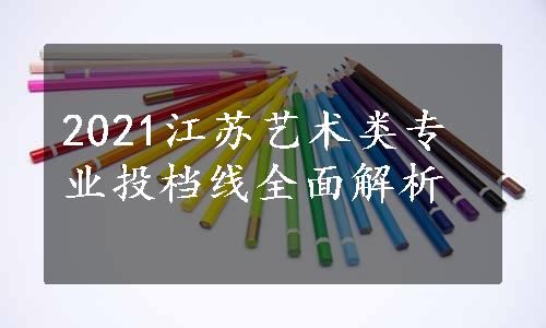 2021江苏艺术类专业投档线全面解析