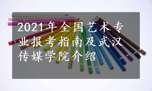 2021年全国艺术专业报考指南及武汉传媒学院介绍