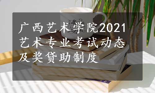 广西艺术学院2021艺术专业考试动态及奖贷助制度