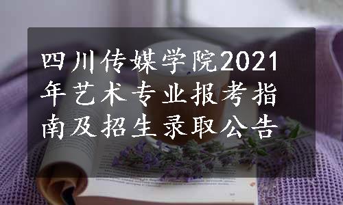 四川传媒学院2021年艺术专业报考指南及招生录取公告