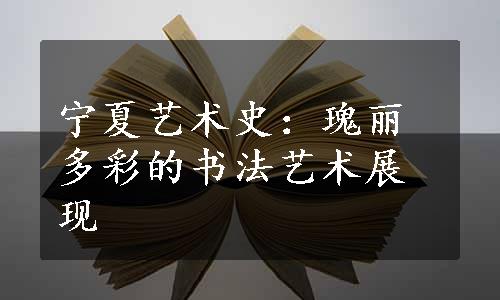 宁夏艺术史：瑰丽多彩的书法艺术展现