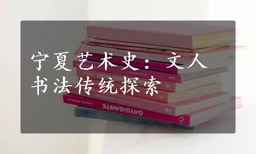 宁夏艺术史：文人书法传统探索