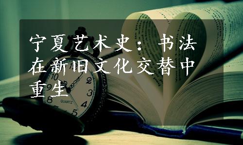 宁夏艺术史：书法在新旧文化交替中重生