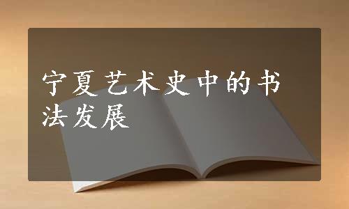 宁夏艺术史中的书法发展