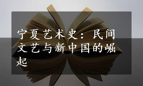 宁夏艺术史：民间文艺与新中国的崛起