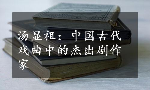 汤显祖：中国古代戏曲中的杰出剧作家