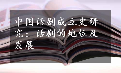 中国话剧成立史研究：话剧的地位及发展