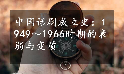 中国话剧成立史：1949～1966时期的衰弱与变质