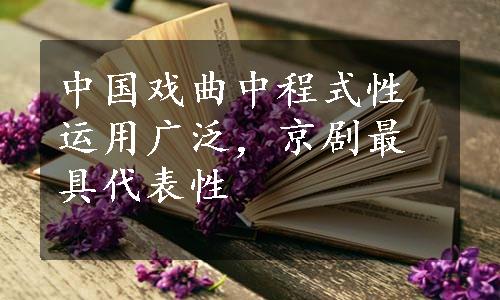 中国戏曲中程式性运用广泛，京剧最具代表性