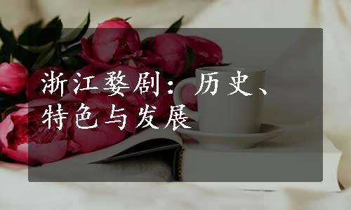 浙江婺剧：历史、特色与发展