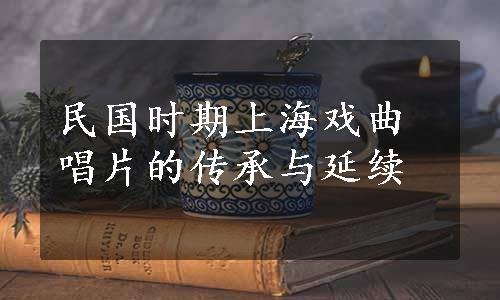 民国时期上海戏曲唱片的传承与延续
