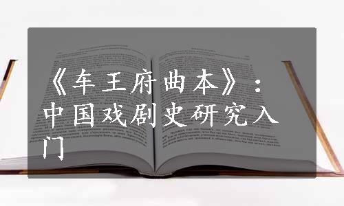 《车王府曲本》：中国戏剧史研究入门