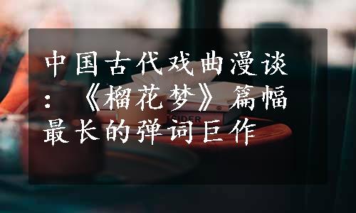 中国古代戏曲漫谈：《榴花梦》篇幅最长的弹词巨作