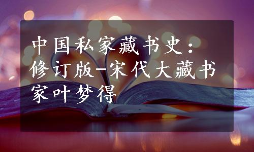 中国私家藏书史：修订版-宋代大藏书家叶梦得