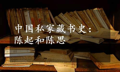 中国私家藏书史：陈起和陈思