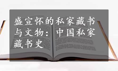 盛宣怀的私家藏书与文物：中国私家藏书史