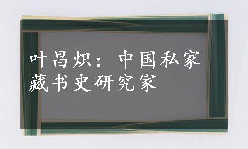 叶昌炽：中国私家藏书史研究家