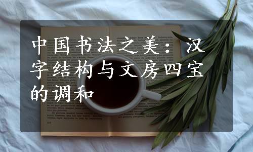 中国书法之美：汉字结构与文房四宝的调和