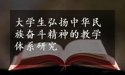 大学生弘扬中华民族奋斗精神的教学体系研究