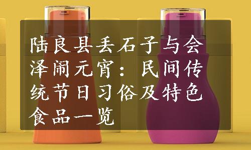 陆良县丢石子与会泽闹元宵：民间传统节日习俗及特色食品一览
