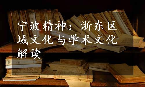 宁波精神：浙东区域文化与学术文化解读